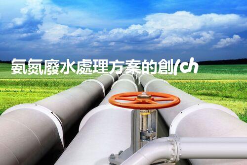 氨氮廢水處理方案的創(chuàng)新突破，你明白嗎？